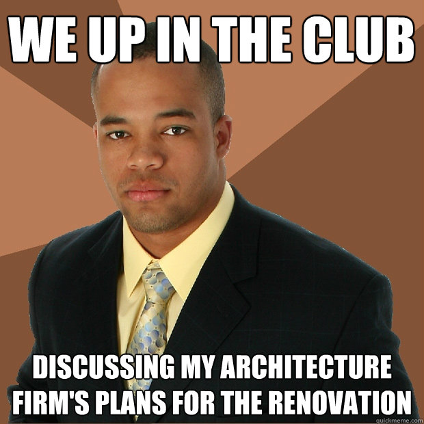 We up in the club discussing my architecture firm's plans for the renovation  Successful Black Man