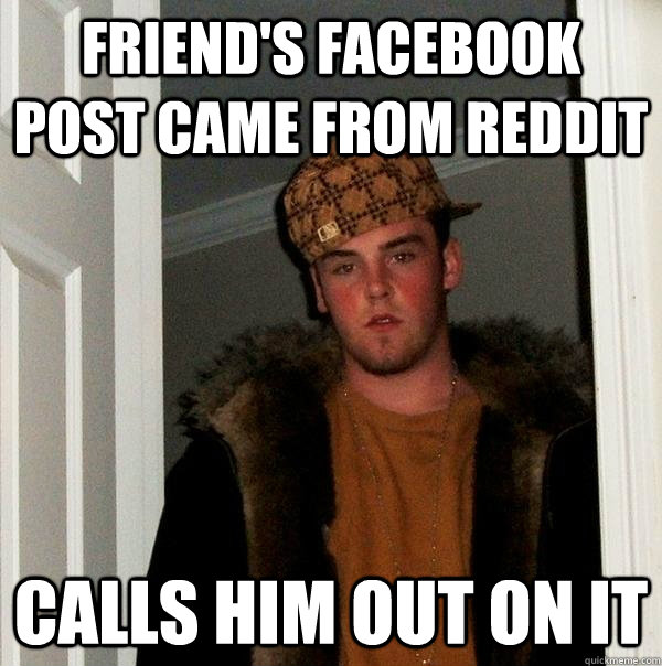 Friend's Facebook post came from reddit Calls him out on it - Friend's Facebook post came from reddit Calls him out on it  Scumbag Steve