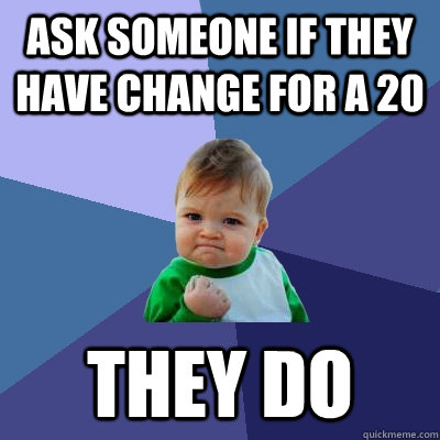 ask someone if they have change for a 20 they do - ask someone if they have change for a 20 they do  Success Kid