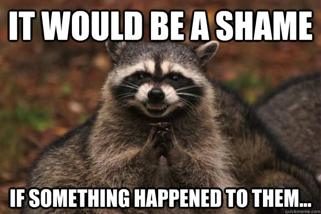 It would be a shame if something happened to them...  Evil Plotting Raccoon