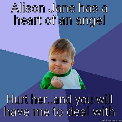 ALISON JANE HAS A HEART OF AN ANGEL HURT HER..AND YOU WILL HAVE ME TO DEAL WITH Success Kid