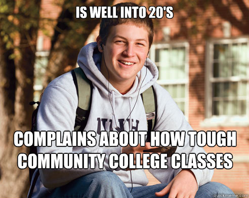 Is well into 20's Complains about how tough community college classes are - Is well into 20's Complains about how tough community college classes are  College Freshman