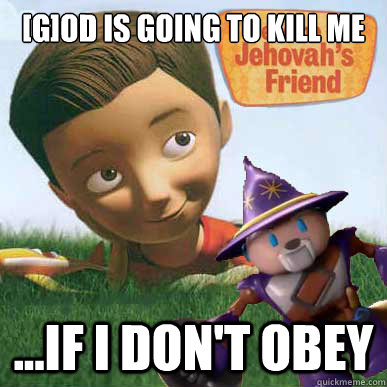 [g]od is going to kill me ...if I don't OBEY  Caleb