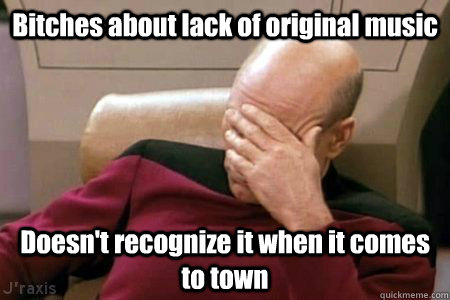 Bitches about lack of original music Doesn't recognize it when it comes to town - Bitches about lack of original music Doesn't recognize it when it comes to town  Facepalm Picard