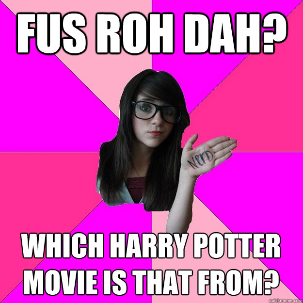 Fus Roh Dah? Which Harry Potter movie is that from?  Idiot Nerd Girl