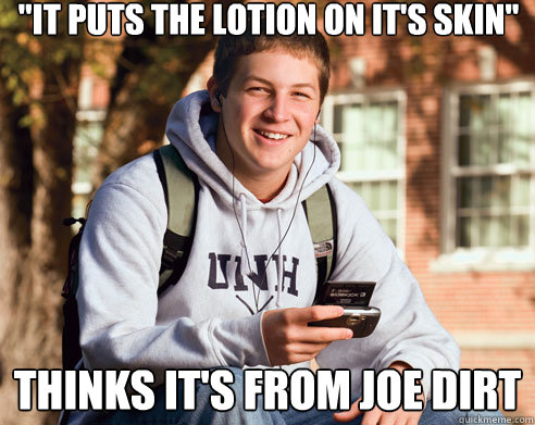 'It puts the lotion on it's skin' Thinks it's from Joe dirt - College ...