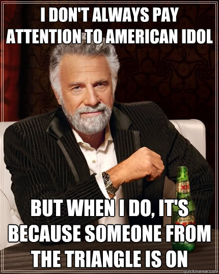 I don't always pay attention to American Idol But when I do, it's because someone from the Triangle is on - I don't always pay attention to American Idol But when I do, it's because someone from the Triangle is on  The Most Interesting Man In The World