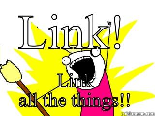 LINK! LINK ALL THE THINGS!! All The Things