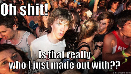 OH SHIT!                               IS THAT REALLY WHO I JUST MADE OUT WITH?? Sudden Clarity Clarence