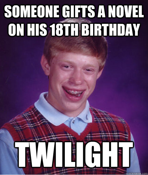 Someone gifts a novel on his 18th birthday Twilight  Bad Luck Brian