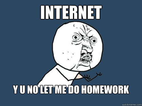 INTERNET Y U NO LET ME DO HOMEWORK  - INTERNET Y U NO LET ME DO HOMEWORK   Y U No