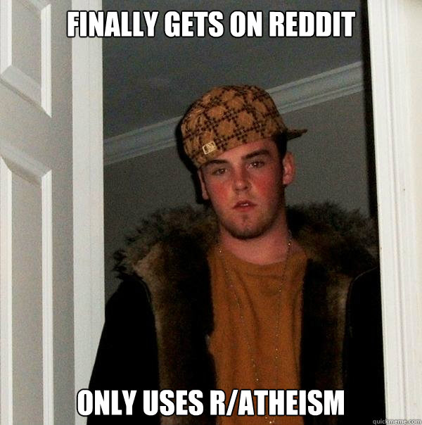 Finally gets on Reddit Only uses r/atheism   Scumbag Steve