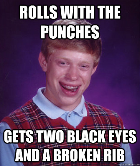 rolls with the punches gets two black eyes and a broken rib  Bad Luck Brian