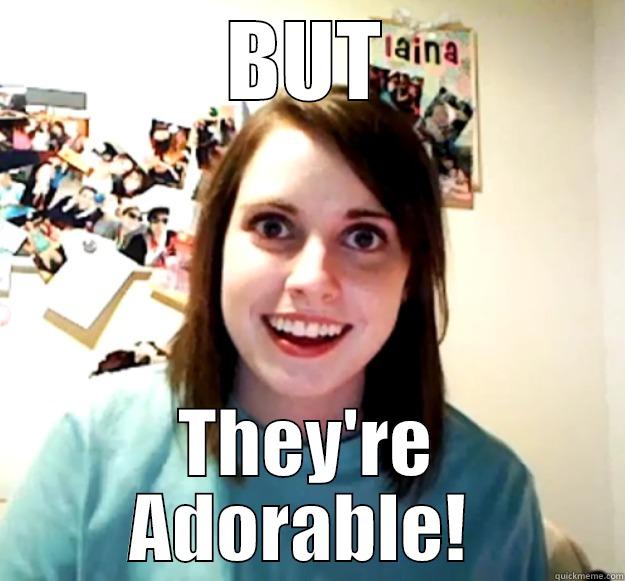 BUT THEY'RE ADORABLE!  Overly Attached Girlfriend