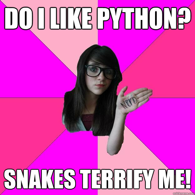 Do I like Python? Snakes terrify me!  Idiot Nerd Girl