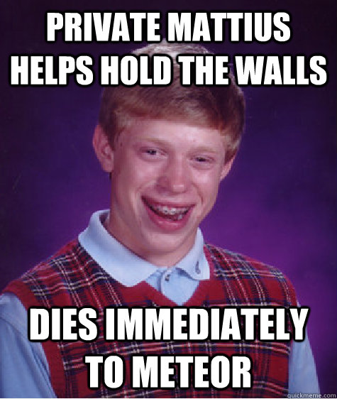 Private Mattius helps hold the walls Dies Immediately to Meteor  Bad Luck Brian