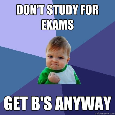 Don't study for exams Get B's anyway  Success Kid