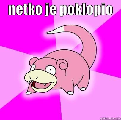   -    NETKO JE POKLOPIO     Slowpoke