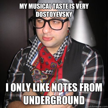 My musical taste is very Dostoyevsky I only like notes from underground  Oblivious Hipster