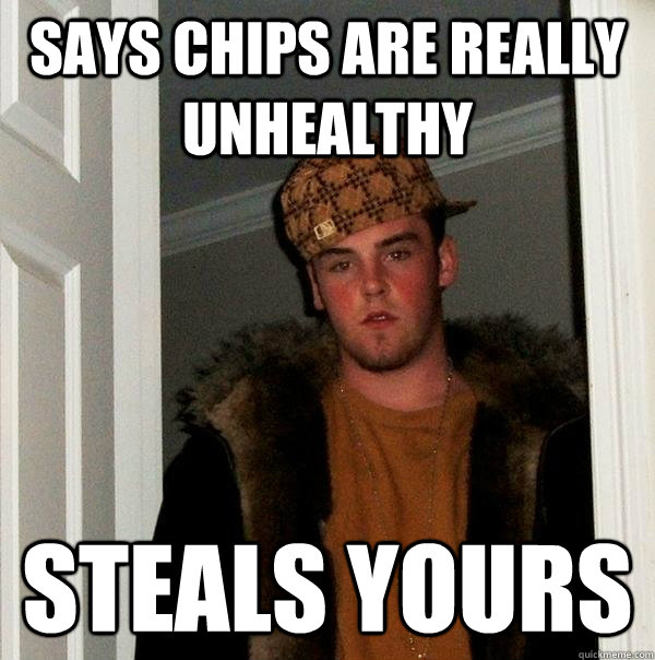 says chips are really unhealthy steals yours - says chips are really unhealthy steals yours  Scumbag Steve