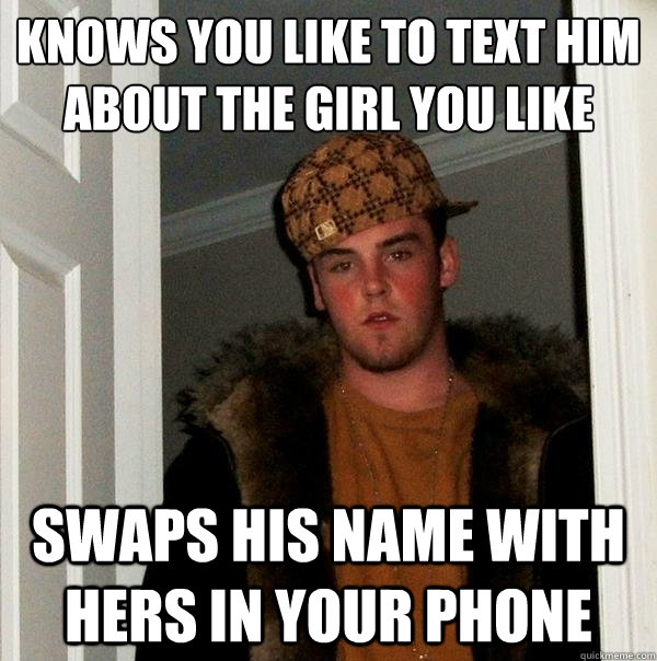 knows you like to text him about the girl you like swaps his name with hers in your phone  Scumbag Steve