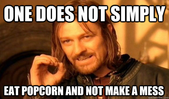 ONE DOES NOT SIMPLY EAT POPCORN AND NOT MAKE A MESS  One Does Not Simply