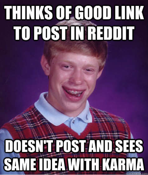 Thinks of good link to post in REddit Doesn't post and sees same idea with Karma  Bad Luck Brian