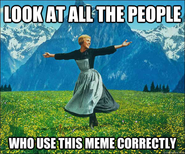 Look at all the people who use this meme correctly  Sound of Music