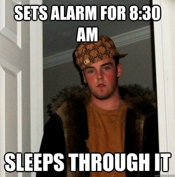 Sets alarm for 8:30 AM Sleeps through it  Scumbag Steve