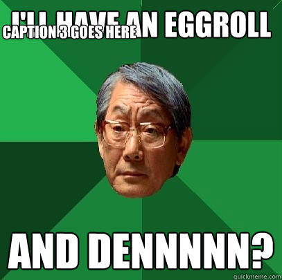 i'll have an eggroll and dennnnn? Caption 3 goes here  High Expectations Asian Father