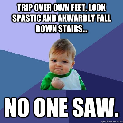 trip over own feet, look spastic and akwardly fall down stairs... no one saw.  Success Kid