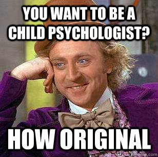 You want to be a child psychologist? how original  Condescending Wonka