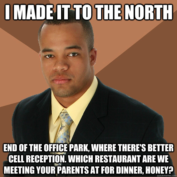 I made it to the north end of the office park, where there's better cell reception. which restaurant are we meeting your parents at for dinner, honey?  Successful Black Man