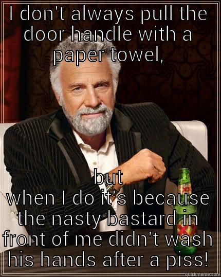 I DON'T ALWAYS PULL THE DOOR HANDLE WITH A PAPER TOWEL, BUT WHEN I DO IT'S BECAUSE THE NASTY BASTARD IN FRONT OF ME DIDN'T WASH HIS HANDS AFTER A PISS! The Most Interesting Man In The World