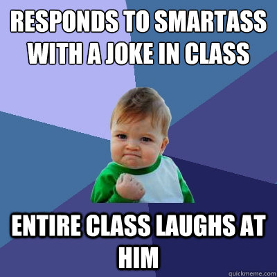 responds to smartass with a joke in class entire class laughs at him - responds to smartass with a joke in class entire class laughs at him  Success Kid