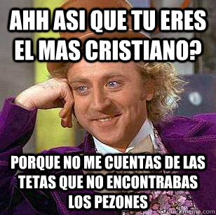 ahh asi que tu eres el mas cristiano? porque no me cuentas de las tetas que no encontrabas los pezones   Condescending Wonka