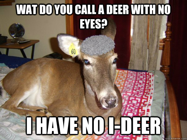 wat do you call a deer with no eyes? I have no I-Deer - wat do you call a deer with no eyes? I have no I-Deer  Sexy Deer