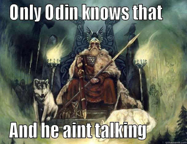 only odin - ONLY ODIN KNOWS THAT     AND HE AINT TALKING          Misc