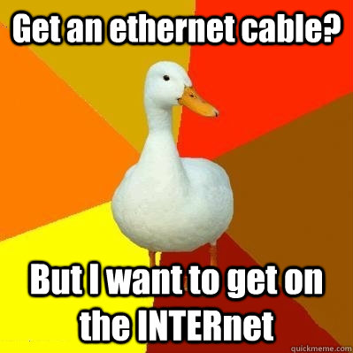 Get an ethernet cable? But I want to get on the INTERnet  Tech Impaired Duck