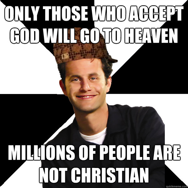 only those who accept god will go to heaven millions of people are not christian - only those who accept god will go to heaven millions of people are not christian  Scumbag Christian