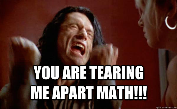 You are tearing me apart Math!!! - You are tearing me apart Math!!!  Tommy Wiseau