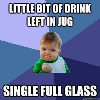 Little bit of drink left in jug single full glass  Success Kid