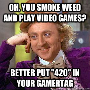 oh, you smoke weed and play video games? Better put 