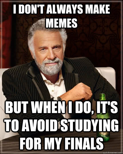 I don't always make memes but when I do, it's to avoid studying for my finals  The Most Interesting Man In The World