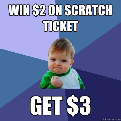 win $2 on scratch ticket get $3  Success Kid