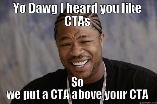 Advertising CTAs - YO DAWG I HEARD YOU LIKE CTAS SO WE PUT A CTA ABOVE YOUR CTA Xzibit meme