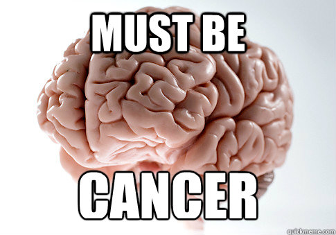 MUST BE CANCER   Scumbag Brain