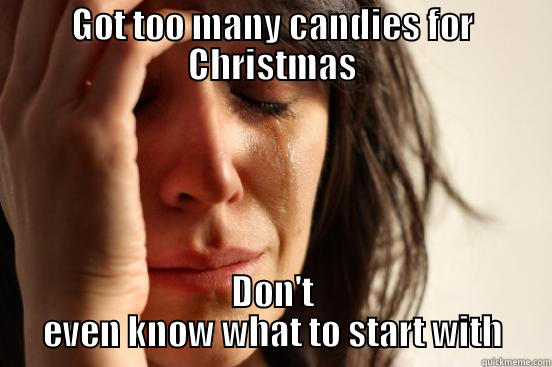 GOT TOO MANY CANDIES FOR CHRISTMAS DON'T EVEN KNOW WHAT TO START WITH First World Problems