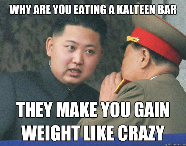 why are you eating a kalteen bar they make you gain weight like crazy  Hungry Kim Jong Un