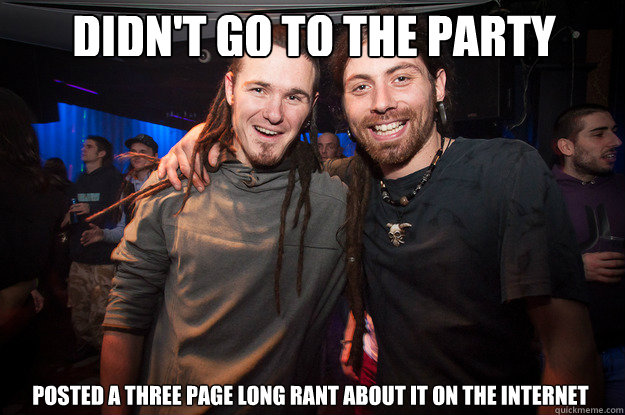 DIDN'T GO TO THE PARTY POSTED A THREE PAGE LONG RANT ABOUT IT ON THE INTERNET  Cool Psytrance Bros